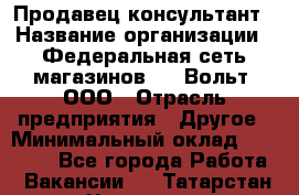 Продавец-консультант › Название организации ­ Федеральная сеть магазинов 220 Вольт, ООО › Отрасль предприятия ­ Другое › Минимальный оклад ­ 15 000 - Все города Работа » Вакансии   . Татарстан респ.,Чистопольский р-н